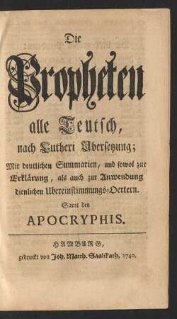 Die Propheten alle Teutsch, nach Lutheri Ubersetzung ... Samt den Apocryphis. : Mit deutlichen Summarien, und sowol zur Erklärung, als auch zur Anwendung dienlichen Ubereinstimmungs-Oertern. Samt den Apocryphis
