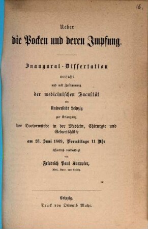 Ueber die Pocken und deren Impfung : Inaugural-Dissertation : verfaßt und mit Zustimmung der medicinischen Facultät der Universität Leipzig zur Erlangung der Doctorwürde in der Medicin, Chirurgie und Geburtshülfe am 23. Juni 1869, Vormittags 11 Uhr öffentlich vertheidigt