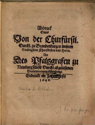 Abdruck Eines Von der Churfürstl. Durchl. zu Brandenburg unserm Gnädigstem Churfürsten vnd Herrn. An Des Pfaltzgrafen zu Newburg Fürstl. Durchl. abgelassenen Beantwortung-schreibens