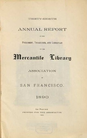 Annual report of the President, Treasurer and Librarian of the Mercantile Library Association of San Francisco. 38. 1890 (1891)
