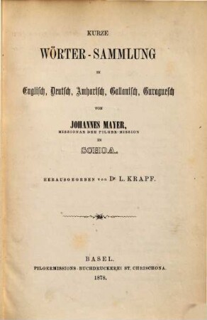 Kurze Wörter-Sammlung in Englisch, Deutsch, Amharisch, Gallanisch, Guraguesch von Johannes Mayer Missionar der Pilger-Mission in Schon : Herausgegeben von Dr. L. Krapf