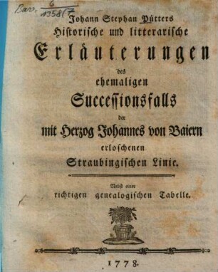 Johann Stephan Pütters Historische und litterarische Erläuterungen des ehemaligen Successionsfalls der mit Herzog Johannes von Baiern erloschenen Straubingischen Linie : Nebst einer richtigen genealogischen Tabelle