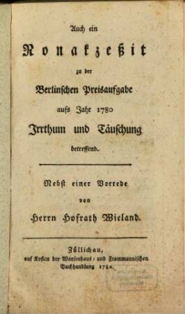 Auch ein Nonakzeßit zu der Berlinischen Preisaufgabe aufs Jahr 1780 Irrthum und Teuschung betreffend : Nebst einer Vorrede von Herrn Hofrath Wieland