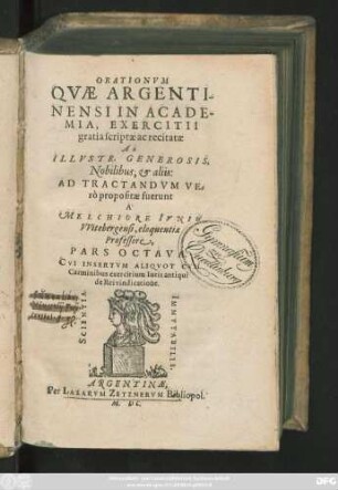 ORATIONVM || QVAE ARGENTI-||NENSI IN ACADE-||MIA, EXERCITII || gratia scriptae ac recitatae || AB || ILLVSTR. GENEROSIS.|| Nobilibus, et aliis:|| AD TRACTANDVM VE=||rò propositae fuerunt || A ́|| MELCHIORE IVNIO || VVitebergensi, eloquentiae || Professore,|| PARS OCTAVA.|| CVI INSERTVM ALIQVOT CVM || Carminibus exercitium Iuris antiqui || de Rei vindicatione.||