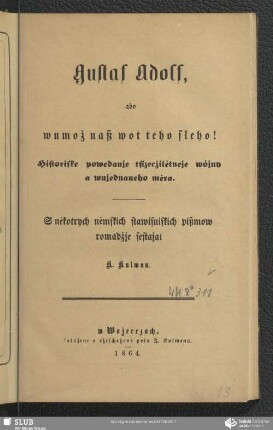 Gustaf Adolf, abo wumož naß wot teho słeho! : Historiske powedanje tsizecżilětneje wójny a wujednaneho měra.; S někotrych němskich stawisniskich pißmow