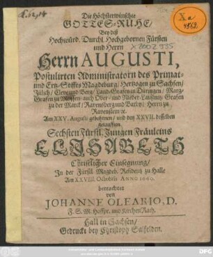 Die Höchsterwünschte Gottes-Ruhe/ Bey deß ... Herrn Augusti, Postulirten Administratorn des Primat- und Ertz-Stiffts Magdeburg ... Am XXV. Augusti gebohrnen/ und den XXVII. desselben getaufften Sechsten Fürstl. Jungen Fräuleins Elisabeth Christlicher Einsegnung