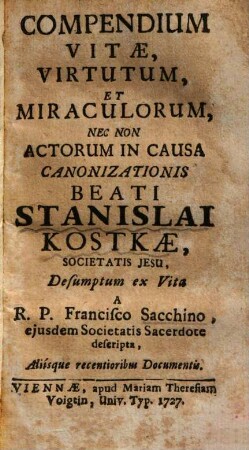 Compendium vitae, virtutum, et miraculorum, nec non actorum in causa canonizationis Beati Kostkae, Societatis Jesu : desumptum ex vita