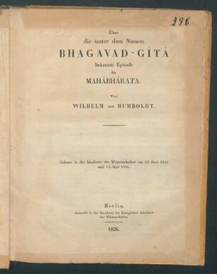Über die unter dem Namen Bhagavad - Gítá bekannte Episode des Mahábhárata. / Von Wilhelm von Humboldt. Gelesen in der Akademie der Wissenschaften am 30. Juni 1825 und 15. Juni 1826. Enthält: Sitzungsberichte der Königlich Preussischen Akademie der Wissenschaften zu Berlin. - Berlin: Königl. Akad. d. Wiss. - XXVII, 1897: Weber, Albr.: Vedische Beiträge. 6: Die Erhebung des Menschen über die Götter im vedischen Ritual und der Buddhismus. - S. 593-605.