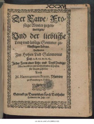 Der rawe/ frostige Winter gegenwertigen/ Und der liebliche Lentz und lustige Sommer zukünfftigen Lebens. : Beschrieben im Hohen Lied Salomonis ... In der Form einer Lehr- und TrostPredigt/ Allen betrübten und nothleidenden Christen für Augen gestellet/