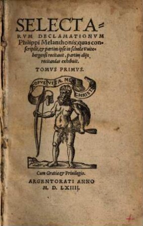 Selectarum Declamationum Philippi Melanthonis, quas conscripsit, & partim ipse in schola Witebergensi recitavit, partim aliis recitandas exhibuit, Tomus ..., 1