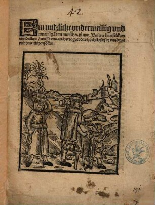 Ein nutzliche vnderweisu[n]g vnd ermanu[n]g. Dem menschen zü nutz. Vnserer hartselikayt vnnd ellens : weißt vns auch wie gott das höchst güt sey vnnd wie wir das süchen söllen