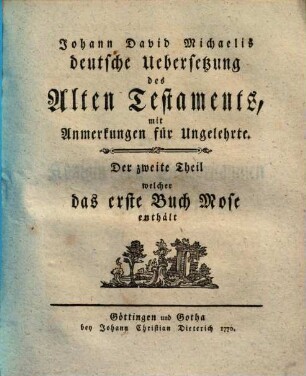 Johann David Michaelis deutsche Uebersetzung des Alten Testaments : mit Anmerkungen für Ungelehrte. 2, Das erste Buch Mose