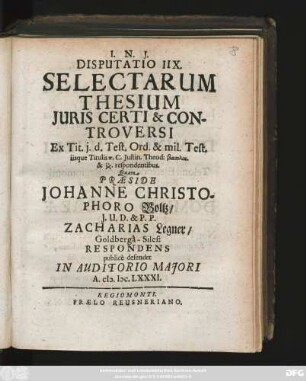 Disputatio IIX. Selectarum Thesium Iuris Certi & Controversi : Ex Tit. i. d. Test. Ord. & mil. test. iisque Titulis ... C. Iustin. Theod: ... respondentibus
