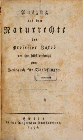 Auszug aus dem Naturrechte des Professor Jakob : von ihm selbst verfertigt zum Gebrauch für Vorlesungen