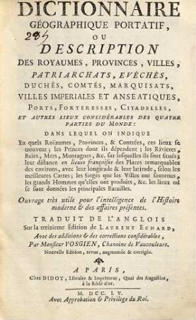 Dictionnaire Géographique Portatif, Ou Description Des Royaumes, Provinces, Villes, Patriarchats, Evéchés, Duchés, Comtés, Marquisats, Villes Imperiales Et Anseatiques, Ports, Forteresses, Citadelles, Et Autres Lieux Considérables Des Quatre Parties Du Monde : Dans Lequel On Indique En quels Roïaumes, Provinces, & Contrées, ces lieux se trouvent ...