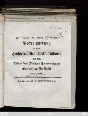 D. Johann Friederich Eisenharts Vorerinnerung an seine Hochwerthesten Herrn Zuhörer : bey dem Anfange seiner öffentlichen Wintervorlesungen über das deutsche Recht herausgegeben