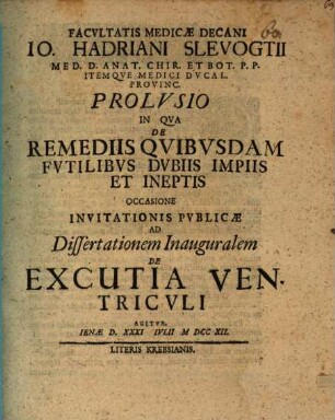 Facvltatis Medicae Decani Io. Hadriani Slevogtii ... Prolvsio In Qva De Remediis Qvibvsdam Fvtilibvs Dvbiis Impiis Et Ineptis Occasione Invitationis Pvblicae Ad Dissertationem Inauguralem De Excutia Ventricvli Agitvr