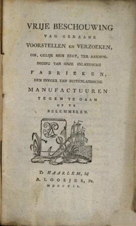 Vrije beschouwing van gedaane voorstellen en verzoeken, om, gelijk men zegt, ter aanmoediging van onze inlandsche fabrieken, den invoer van buitenlandsche manfactuuren tegen te gaan of te belemmeren