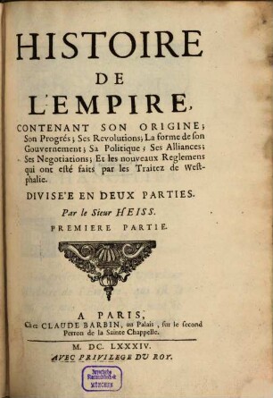 Histoire De L'Empire : Contenant Son Origine, Son Progrés, Ses Revolutions, La forme de son Gouvernement, Sa Politique, Ses Alliances, Ses Negotiations Et les nouveaux Reglemens qui ont esté faits par les Traitez de Westphalie ; Divisée En Deux Parties, 1