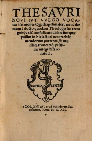 Thesavri Novi (Vt Vvlgo Vocatur) sermones Quadragesimales : nunc demum à docto quodam Theologo ita recogniti, vt & confossa ac sublata sint quae passim in his lectori occurreba[n]t mendorum portenta, & mutilata truncataq[ue] pristinae integritati restituta