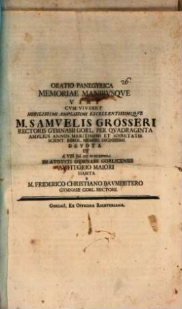 Oratio panegyrica memoriae manibusque viri cum viveret nobilissimi amplissimi excellentissimique M. Samuelis Grosseri, rectoris gymnasii Gorl. ...