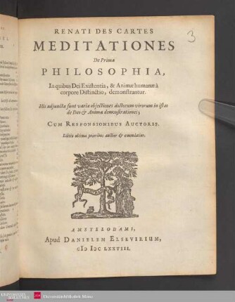 Renati Des Cartes Meditationes De Prima Philosophia : In quibus Dei Existentia, & Animæ humanæ a corpore Distinctio, demonstrantur ; His adjunctæ sunt variæ objectiones doctorum virorum in istas de Deo & Anima demonstrationes ; Cum Responsionibus Auctoris