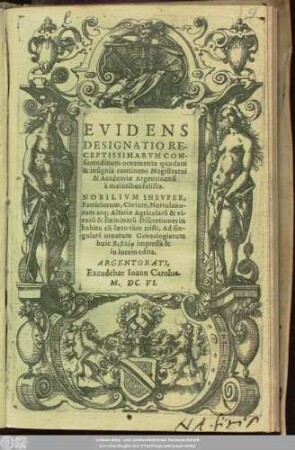 Evidens Designatio Receptissimarum Consuetudinum ornamenta quaedam & insignia continens Magistratui & Academiae Argentinensi a maioribus relicta : Nobilium Insuper, Patriciorum, Civium, Hortulanorum atq[ue] Alsatiae ... Discretiones in habitu cu[m] laeto tum tristi, Ad singulare ornatum Genealogiarum huic ...