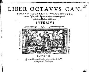 LIBER ... CANTIONVM SACRARVM, (VVLGO MOTETA VOCANT) QVINQVE [z.T.: ET SEX] VOCVM EX OPTIMIS quibusq́ue Musicis selectarum, 8. 1555. LIBER OCTAVVS CANTIONVM SACRARVM VVLGO MOTETA vocant, Quinque sex septem & octo vocum ex optimis quibusque Musicis selectarum