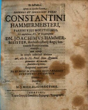Ut luctum, quem ex acerbo funere ingenui et ingeniosi pueri Constantini Hammermeisteri, parens eius ... Joachimus Hammermeister, ... concepit, ... funeralia eriguntur, frequenti comitatu pii et probi in studiosa regii paedagogii Stetinensi iuventute solentur, invitantur a M. J. Micraelio