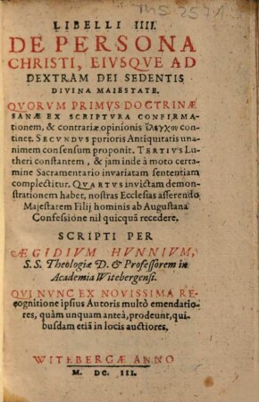 Libelli IIII. De persona Christi, eiusque ad dextram Dei sedentis divina maiestate : Quorum primus doctrinae sanae ex scriptura confirmationem ... continet ...