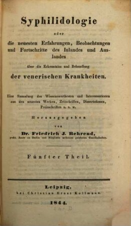 Syphilidologie : oder d. neuesten Erfahrungen, Beobachtungen u. Fortschritte d. Inlandes u. Auslandes über d. Erkenntnisse u. Behandlung der venerischen Krankheiten. 5. 1844