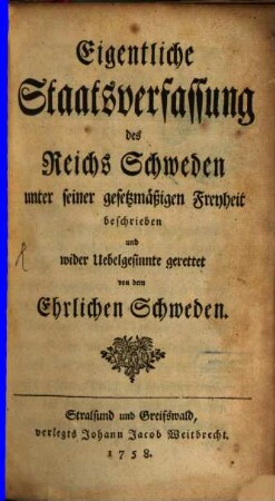 Eigentliche Staatsverfassung des Reichs Schweden unter seiner gesetzmäßigen Freyheit : beschrieben und wider Uebelgesinnte gerettet von dem Ehrlichen Schweden