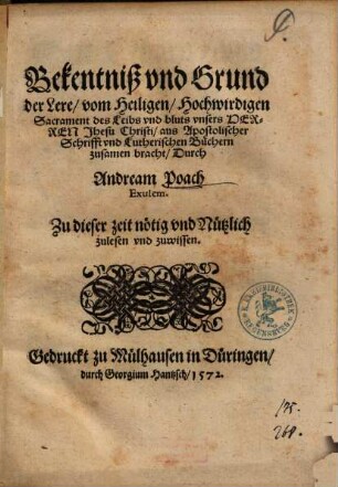 Bekentniß vnd Grund der Lere, vom Heiligen, Hochwirdigen Sacrament des Leibs vnd bluts vnsers Herren Jhesu Christi : aus Apostolischer Schrifft vnd Lutherischen Büchern zusamen bracht