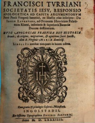 Francisci Tvrriani Societatis Iesv, Responsio Apologetica Ad Capita Argvmentorvm Petri Pauli Vergerij haeretici : ex libello eius inscripto: De Idolo Lavretano, ad Ottonem Henricum Palatinum Rheni ... destinatum