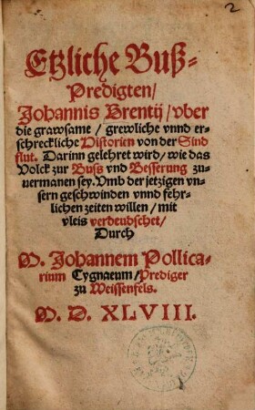 Etzliche Buß-Predigten, Johannis Brentij, vber die grawsame, grewliche vnnd erschreckliche Historien von der Sindflut : Darinn gelehret wird, wie das Volck zur Buss vnd Besserung zuuermanen sey