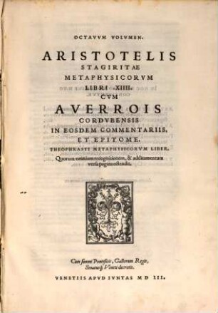 Aristotelis Stagiritae Omnia Qvae Extant Opera : Nunc primum selectis translationibus, collatisque cum graecis emendatissimis exemplaribus, Margineis scholijs illustrata, & in nouum ordinem digesta, Additis etiam nonnullis libris nunquam antea latinitate donatis, 8. Metaphysicorum Libri XIIII