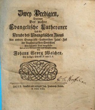 Zwey Predigten : Darinnen Der wahre Evangelische Lutheraner Und die Freude des Evangelischen Zions Am andern Evangelisch-Lutherischen Jubel-Fest der Augspurgischen Confeßion Uber besondere Texte vorgestellet ... worden