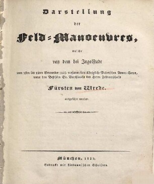 Darstellung der Feld-Manoeuvres, welche von dem bei Ingolstadt vom 1sten bis 15ten September 1823 versammelten Königlich-Baierischen Armee-Corps, unter den Befehlen Sr. Durchlaucht des Herrn Feldmarschalls Fürsten von Wrede ausgeführt wurden