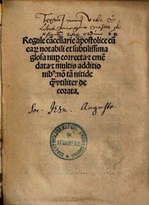 Regule ca[n]cellarie apostolice cu[m] ea[rum] notabili et subtilissima glosa nup[er] correcta e[t] eme[n]data e[t] multis additionib[us] no[n] ta[m] nitide q[uam] vtiliter decorata