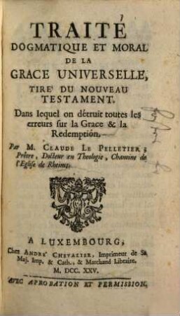 Traité Dogmatique Et Moral De La Grace Universelle Tiré Du Nouveau Testament : Dans lequel on détruit toutes les erreurs sur la Grace & la Redemption