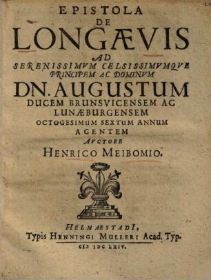 Epistola De Longaevis Ad Serenissimvm Celsissimvmqve Principem Ac Dominvm Dn. Augustum Ducem Brunsvicensem Ac Lunaeburgensem Octogesimum Sextum Annum Agentem : [Helmestadii in Acd. Iulia. Proprid. Kalendas Ianuar. Anni MDCLXV.]