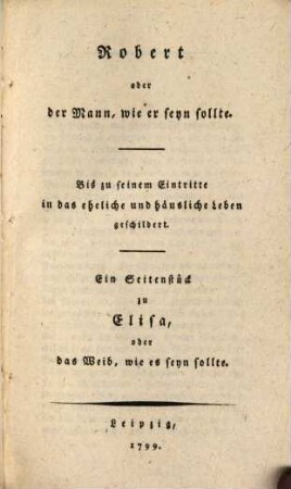 Robert oder der Mann wie er seyn sollte : Ein Seitenstück zu Elisa, oder das Weib wie es seyn sollte