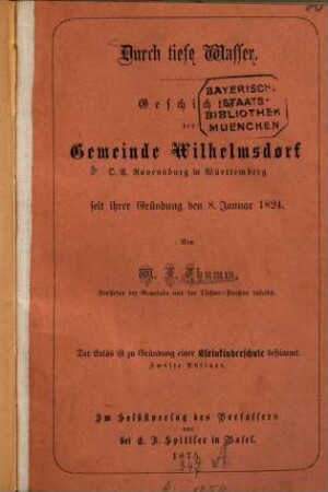 Durch tiefe Wasser : Geschichte der Gemeinde Wilhelmsdorf. O.-A. Ravensburg in Württemberg seit ihrer Gründung den 8. Januar 1824. Von W. F. Thumm