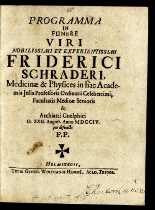 Programma In Funere Viri Nobilissimi Et Experientissimi Friderici Schraderi, Medicinæ & Physices in hac Academia Julia Professoris Ordinarii Celeberrimi, Facultatis Medicæ Senioris & Archiatri Guelphici D. XXII. August. Anno MDCCIV. pie defuncti P.P.
