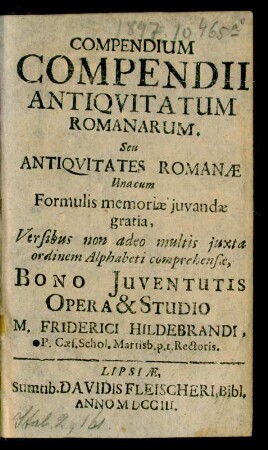 Compendium Compendii Antiquitatum Romanarum. Seu Antiquitates Romanæ : Una cum Formulis memoriæ ... Versibus ... iuxta ordinem Alphabeti comprehensæ, Bono Iuventutis Opera & Studio