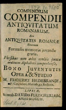 Compendium Compendii Antiquitatum Romanarum. Seu Antiquitates Romanæ : Una cum Formulis memoriæ ... Versibus ... iuxta ordinem Alphabeti comprehensæ, Bono Iuventutis Opera & Studio