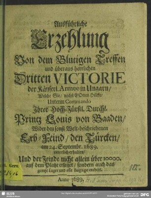 Ausführliche Erzehlung Von dem Blutigen Treffen und überaus herrlichen Dritten Victorie der Käyserl. Armee in Ungarn, Welche sie nechst Gottes Hülffe, Unterm Commando ... Printz Louis von Baden ... erhalten