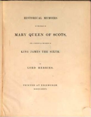 Historical Memoirs of the Reign of Mary Queen of Scots, and a Portion of the Reign of King James the Sixth