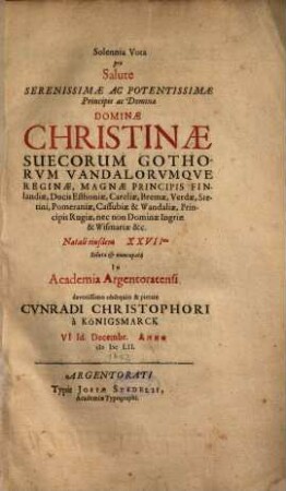 Solennia Vota pro Salute Serenissimae Ac Potentissimae Principis ac Dominae Dominae Christinae Suecorum Gothorvm Vandalorvmqve [Gothorum Vandalorumque] Reginae ... Natali eiusdem XXVIImo