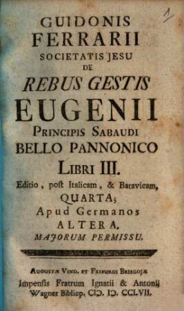 Guidonis Ferrarii Societatis Jesu De Rebus Gestis Eugenii Principis Sabaudi Bello Pannonico Libri III. : Editio, post Italicam, & Batavicam, Quarta; Apud Germanos Altera